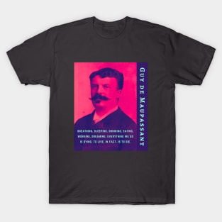 Guy de Maupassant portrait and quote: ...breathing, sleeping, drinking, eating, working, dreaming, everything we do is dying. to live, in fact, is to die. T-Shirt